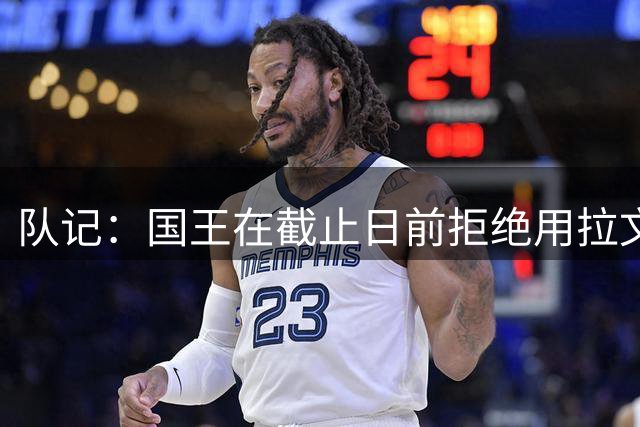 队记：国王在截止日前拒绝用拉文换特雷·杨 因未想围绕后者建队